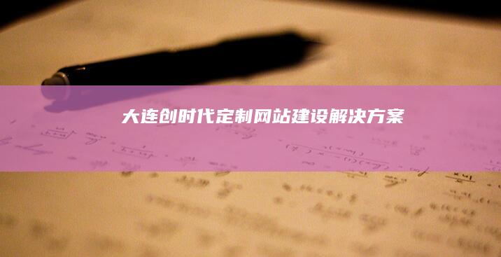 大连创时代定制网站建设解决方案