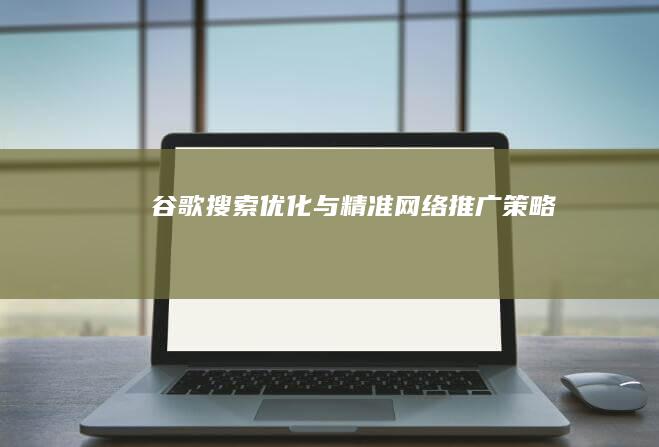 谷歌搜索优化与精准网络推广策略